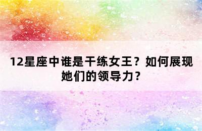12星座中谁是干练女王？如何展现她们的领导力？