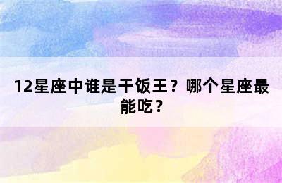 12星座中谁是干饭王？哪个星座最能吃？