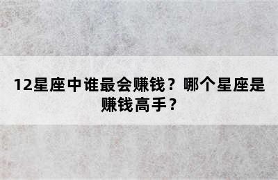 12星座中谁最会赚钱？哪个星座是赚钱高手？