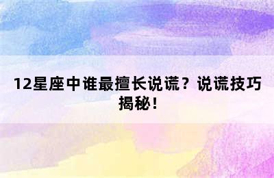 12星座中谁最擅长说谎？说谎技巧揭秘！