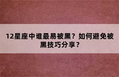 12星座中谁最易被黑？如何避免被黑技巧分享？