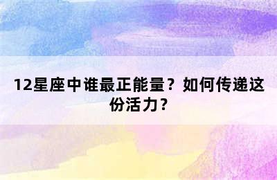 12星座中谁最正能量？如何传递这份活力？