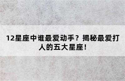 12星座中谁最爱动手？揭秘最爱打人的五大星座！