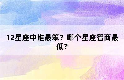 12星座中谁最笨？哪个星座智商最低？