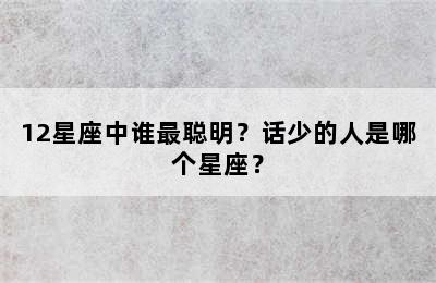 12星座中谁最聪明？话少的人是哪个星座？