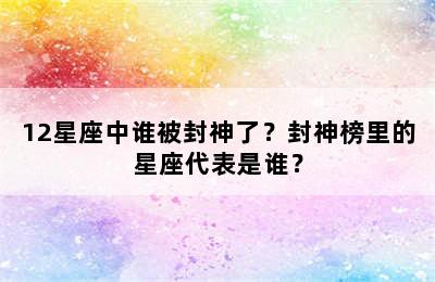 12星座中谁被封神了？封神榜里的星座代表是谁？