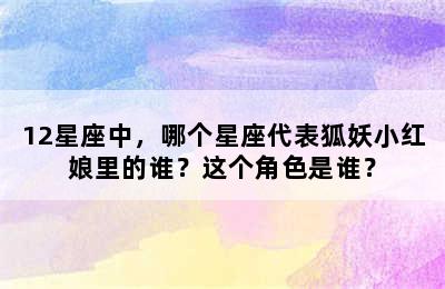 12星座中，哪个星座代表狐妖小红娘里的谁？这个角色是谁？