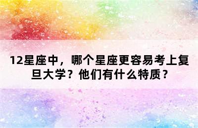 12星座中，哪个星座更容易考上复旦大学？他们有什么特质？