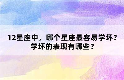12星座中，哪个星座最容易学坏？学坏的表现有哪些？