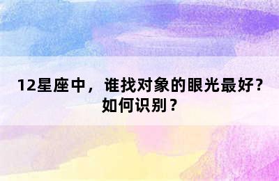 12星座中，谁找对象的眼光最好？如何识别？