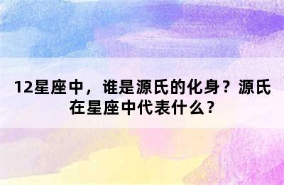12星座中，谁是源氏的化身？源氏在星座中代表什么？