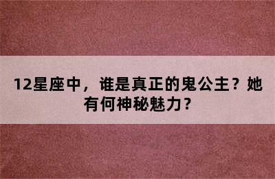 12星座中，谁是真正的鬼公主？她有何神秘魅力？