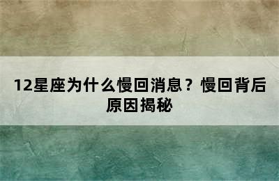 12星座为什么慢回消息？慢回背后原因揭秘