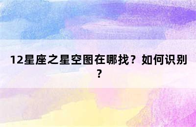 12星座之星空图在哪找？如何识别？
