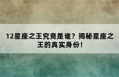 12星座之王究竟是谁？揭秘星座之王的真实身份！