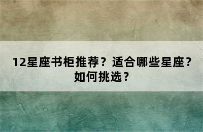 12星座书柜推荐？适合哪些星座？如何挑选？