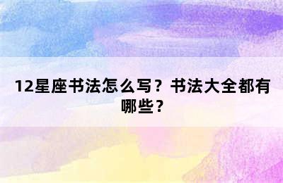 12星座书法怎么写？书法大全都有哪些？