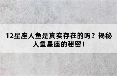 12星座人鱼是真实存在的吗？揭秘人鱼星座的秘密！