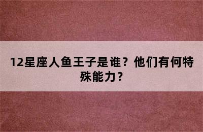 12星座人鱼王子是谁？他们有何特殊能力？
