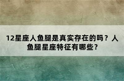 12星座人鱼腿是真实存在的吗？人鱼腿星座特征有哪些？