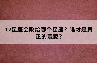 12星座会败给哪个星座？谁才是真正的赢家？
