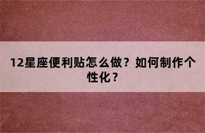 12星座便利贴怎么做？如何制作个性化？
