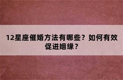12星座催婚方法有哪些？如何有效促进姻缘？