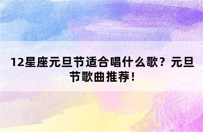 12星座元旦节适合唱什么歌？元旦节歌曲推荐！