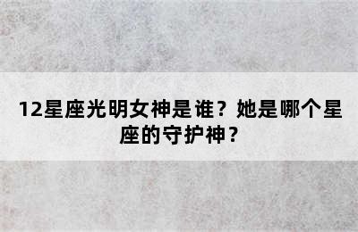 12星座光明女神是谁？她是哪个星座的守护神？