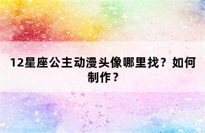 12星座公主动漫头像哪里找？如何制作？