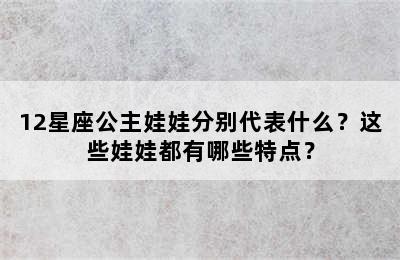 12星座公主娃娃分别代表什么？这些娃娃都有哪些特点？