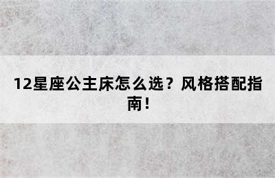 12星座公主床怎么选？风格搭配指南！