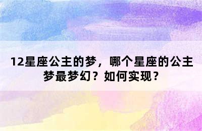 12星座公主的梦，哪个星座的公主梦最梦幻？如何实现？