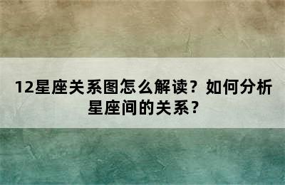 12星座关系图怎么解读？如何分析星座间的关系？