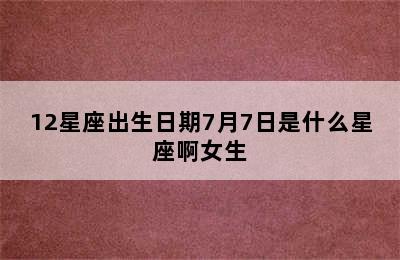 12星座出生日期7月7日是什么星座啊女生