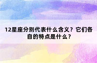 12星座分别代表什么含义？它们各自的特点是什么？