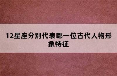 12星座分别代表哪一位古代人物形象特征