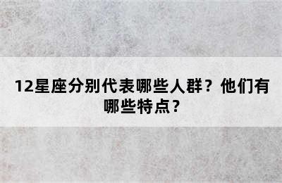12星座分别代表哪些人群？他们有哪些特点？