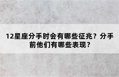 12星座分手时会有哪些征兆？分手前他们有哪些表现？