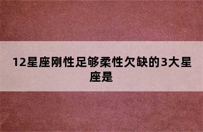 12星座刚性足够柔性欠缺的3大星座是