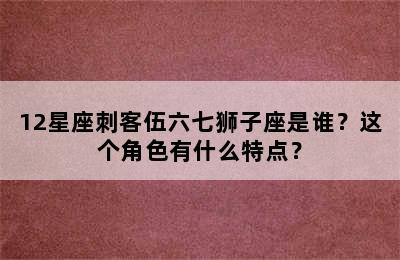 12星座刺客伍六七狮子座是谁？这个角色有什么特点？