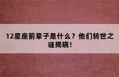 12星座前辈子是什么？他们转世之谜揭晓！