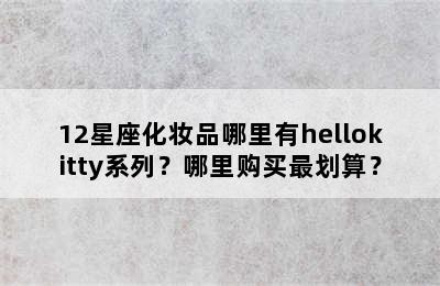 12星座化妆品哪里有hellokitty系列？哪里购买最划算？