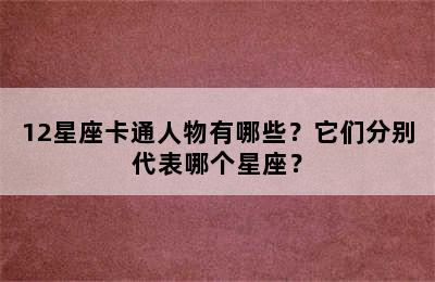 12星座卡通人物有哪些？它们分别代表哪个星座？