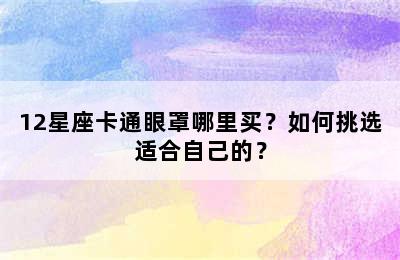 12星座卡通眼罩哪里买？如何挑选适合自己的？