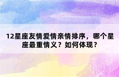 12星座友情爱情亲情排序，哪个星座最重情义？如何体现？