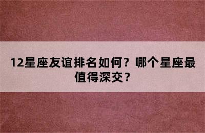 12星座友谊排名如何？哪个星座最值得深交？