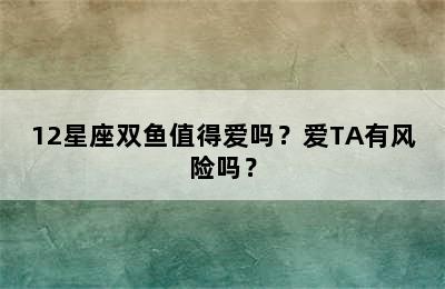 12星座双鱼值得爱吗？爱TA有风险吗？