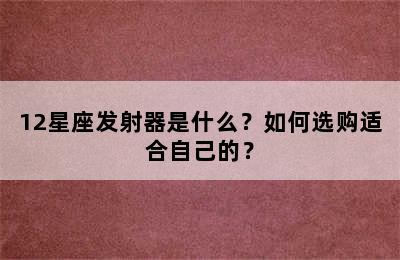 12星座发射器是什么？如何选购适合自己的？