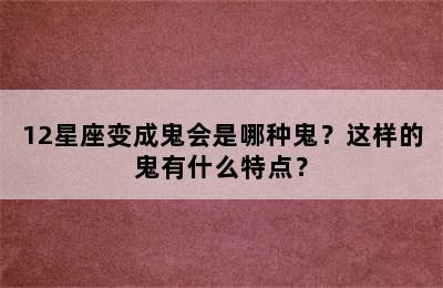 12星座变成鬼会是哪种鬼？这样的鬼有什么特点？